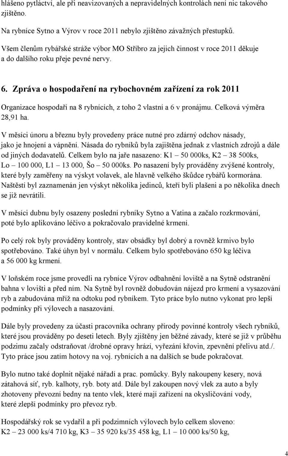 Zpráva o hospodaření na rybochovném zařízení za rok 2011 Organizace hospodaří na 8 rybnících, z toho 2 vlastní a 6 v pronájmu. Celková výměra 28,91 ha.