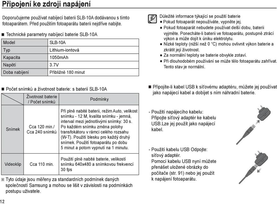 7V Doba nabíjení P ibližn 180 minut Po et snímk a životnost baterie: s baterií SLB-10A Snímek Videoklip Životnost baterie / Po et snímk Cca 120 min./ Cca 240 snímk Cca 110 min.