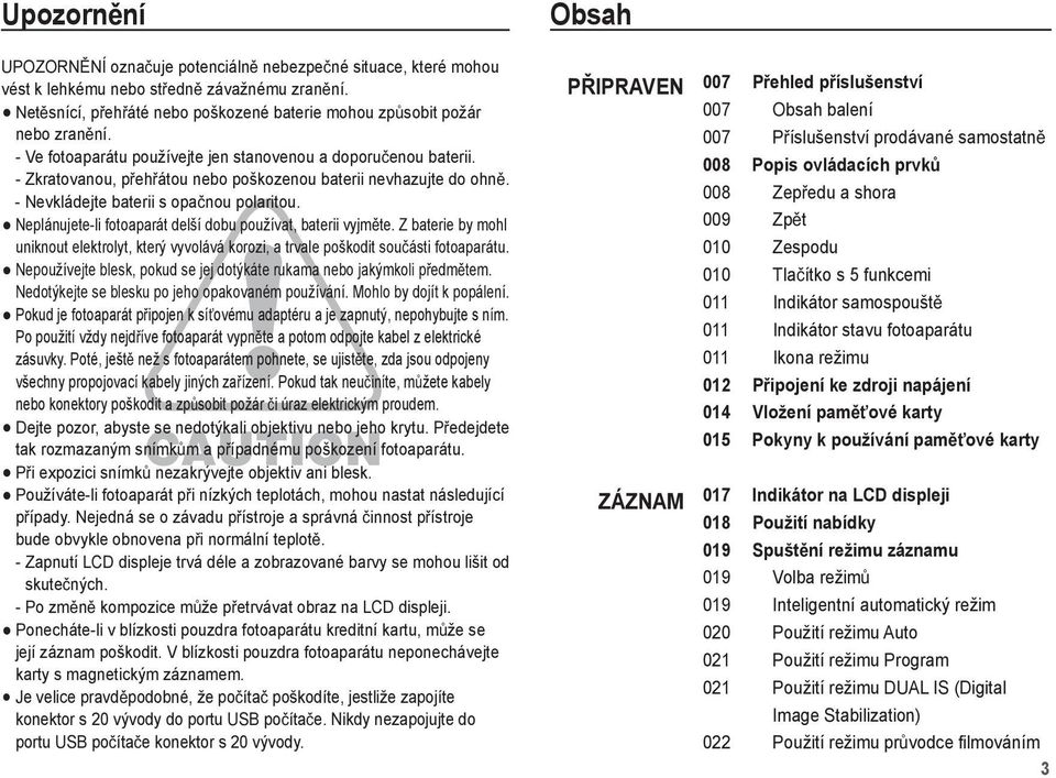 - Zkratovanou, p eh átou nebo poškozenou baterii nevhazujte do ohn. - Nevkládejte baterii s opa nou polaritou. Neplánujete-li fotoaparát delší dobu používat, baterii vyjm te.