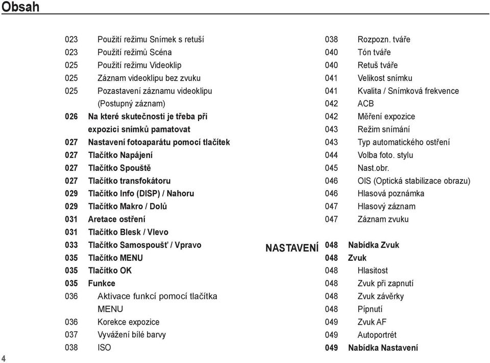 ítko Makro / Dol 031 Aretace ost ení 031 Tla ítko Blesk / Vlevo 033 Tla ítko Samospouš / Vpravo 035 Tla ítko MENU 035 Tla ítko OK 035 Funkce 036 Aktivace funkcí pomocí tla ítka MENU 036 Korekce