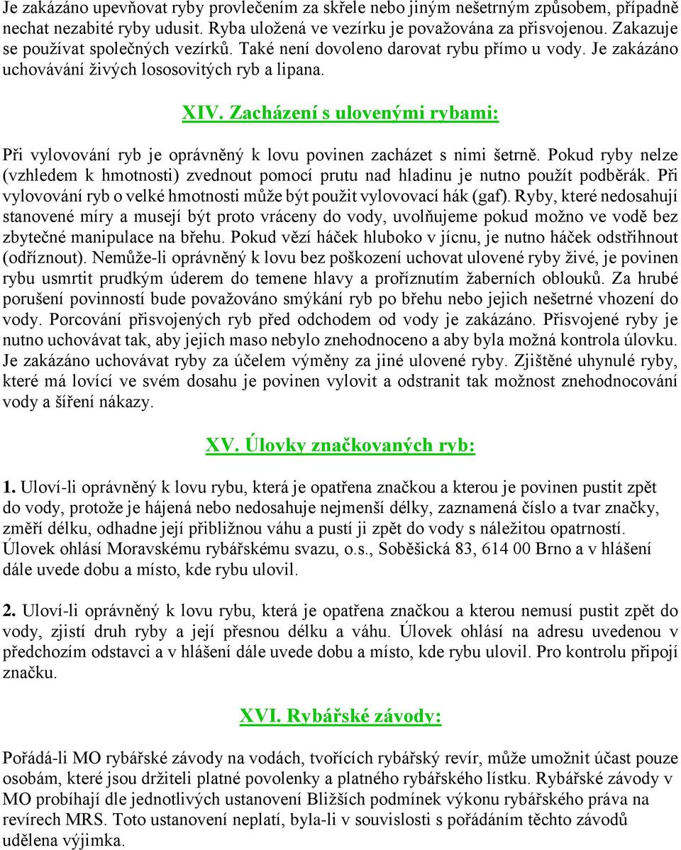 Zacházení s ulovenými rybami: Při vylovování ryb je oprávněný k lovu povinen zacházet s nimi šetrně. Pokud ryby nelze (vzhledem k hmotnosti) zvednout pomocí prutu nad hladinu je nutno použít podběrák.