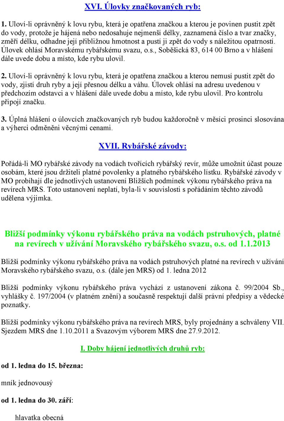 odhadne její přibližnou hmotnost a pustí ji zpět do vody s náležitou opatrností. Úlovek ohlásí Moravskému rybářskému svazu, o.s., Soběšická 83, 614 00 Brno a v hlášení dále uvede dobu a místo, kde rybu ulovil.