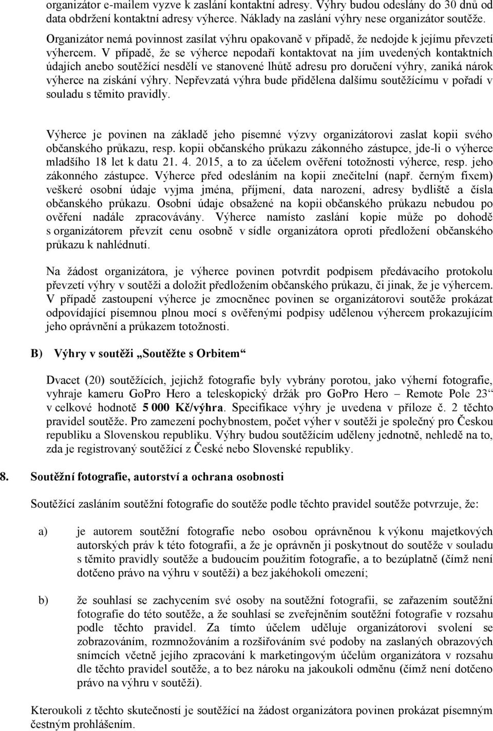 V případě, že se výherce nepodaří kontaktovat na jím uvedených kontaktních údajích anebo soutěžící nesdělí ve stanovené lhůtě adresu pro doručení výhry, zaniká nárok výherce na získání výhry.