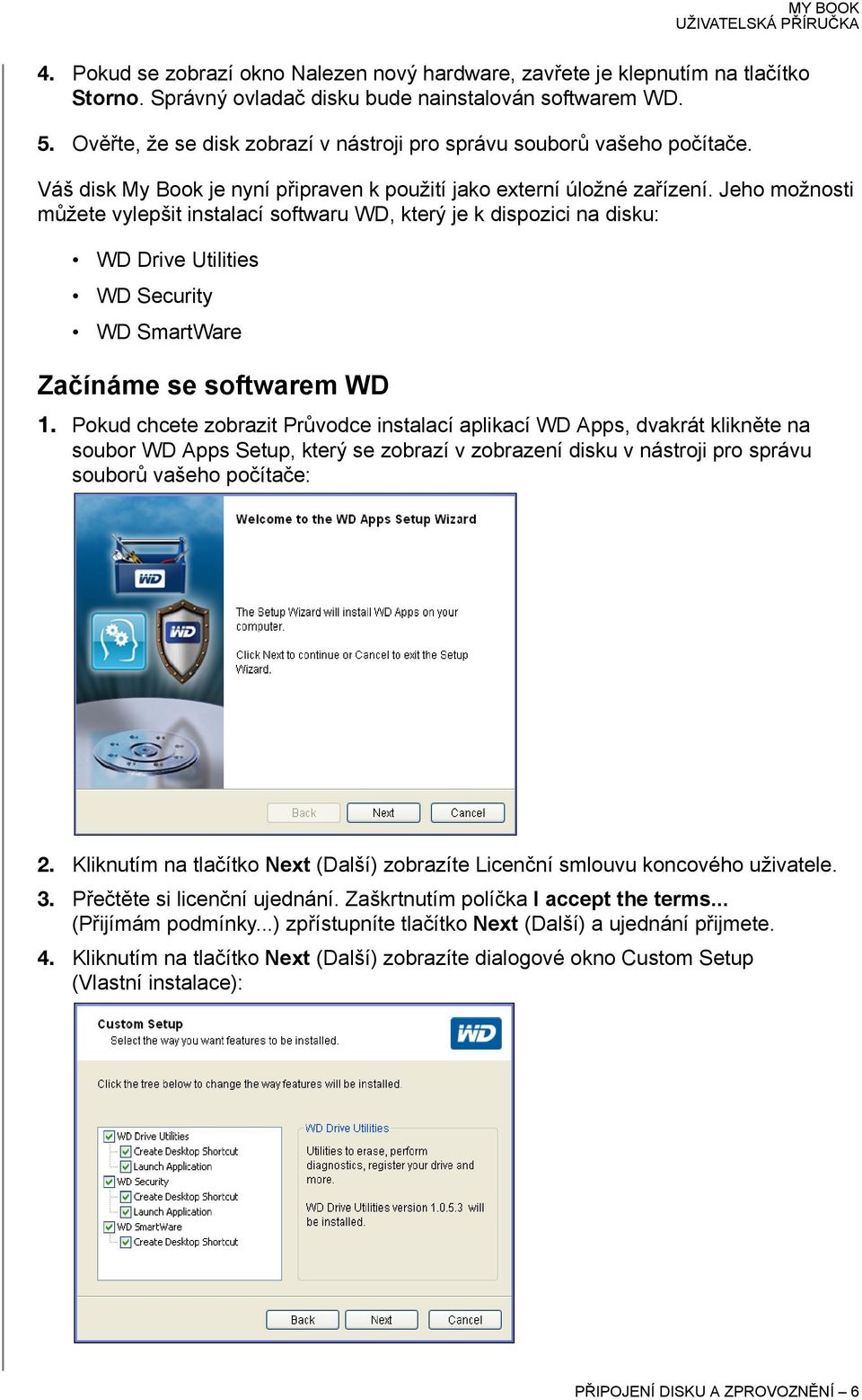 Jeho možnosti můžete vylepšit instalací softwaru WD, který je k dispozici na disku: WD Drive Utilities WD Security WD SmartWare Začínáme se softwarem WD 1.