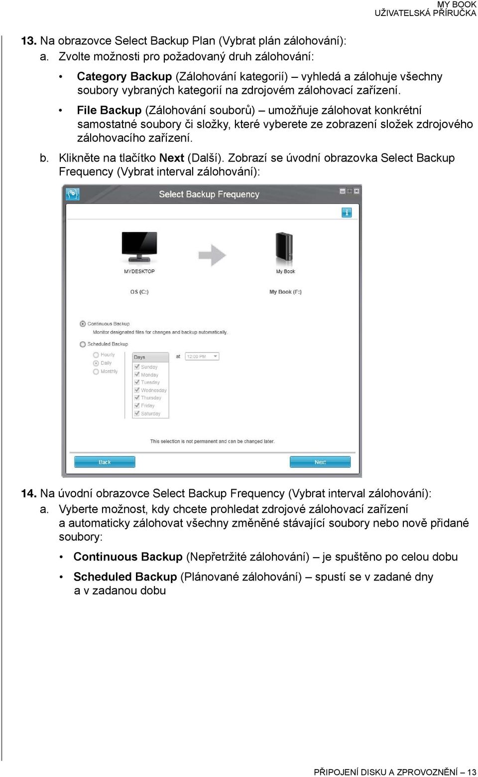 File Backup (Zálohování souborů) umožňuje zálohovat konkrétní samostatné soubory či složky, které vyberete ze zobrazení složek zdrojového zálohovacího zařízení. b. Klikněte na tlačítko Next (Další).