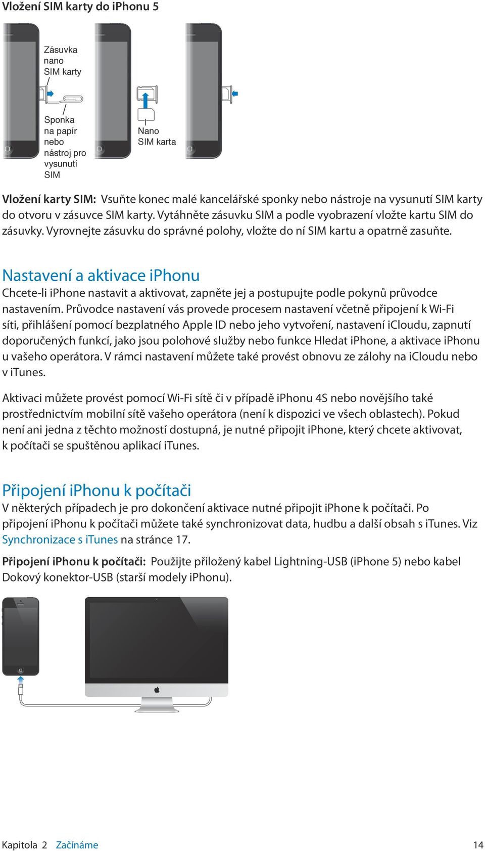 Nastavení a aktivace iphonu Chcete li iphone nastavit a aktivovat, zapněte jej a postupujte podle pokynů průvodce nastavením.