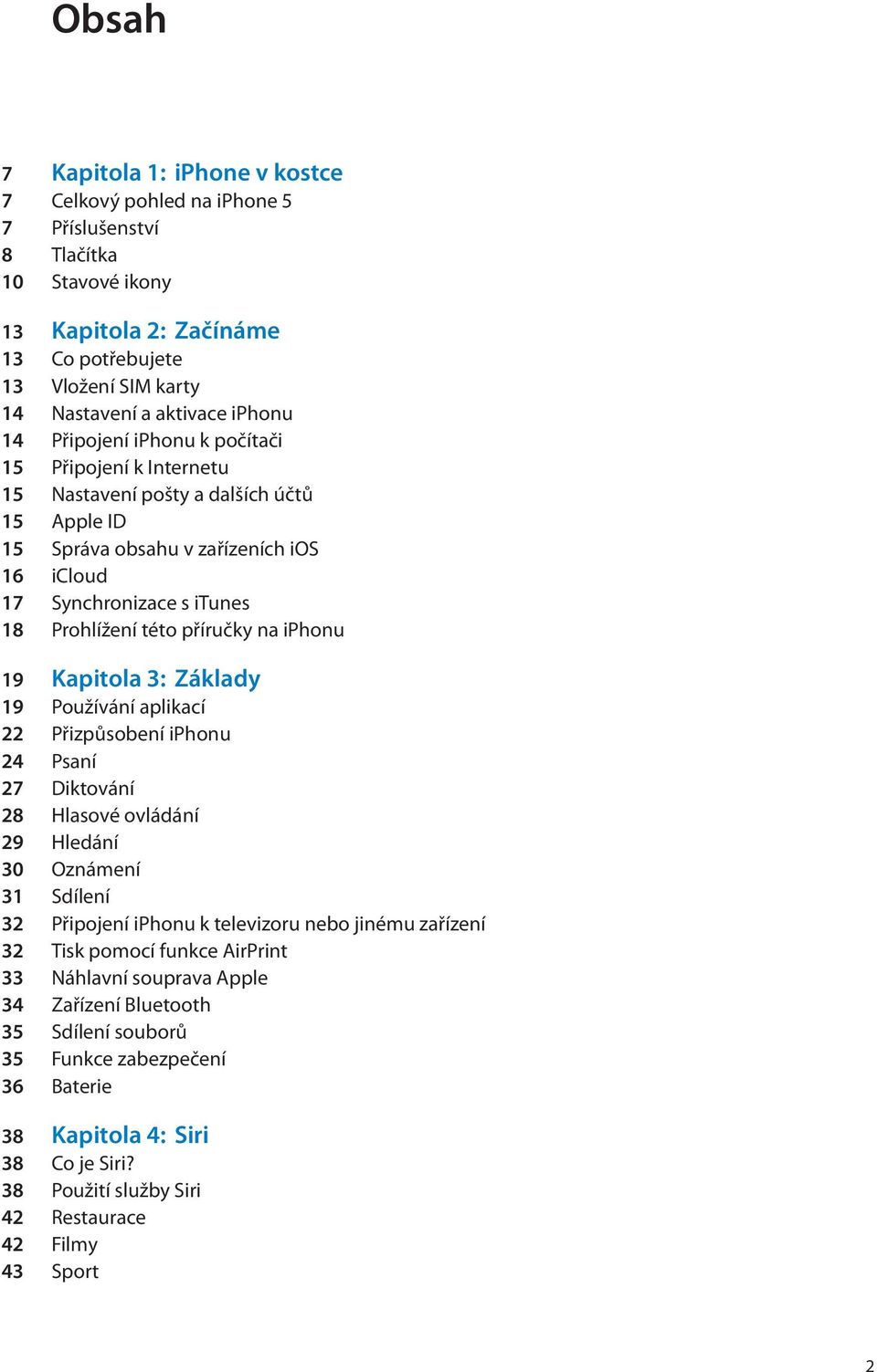 příručky na iphonu 19 Kapitola 3: Základy 19 Používání aplikací 22 Přizpůsobení iphonu 24 Psaní 27 Diktování 28 Hlasové ovládání 29 Hledání 30 Oznámení 31 Sdílení 32 Připojení iphonu k televizoru