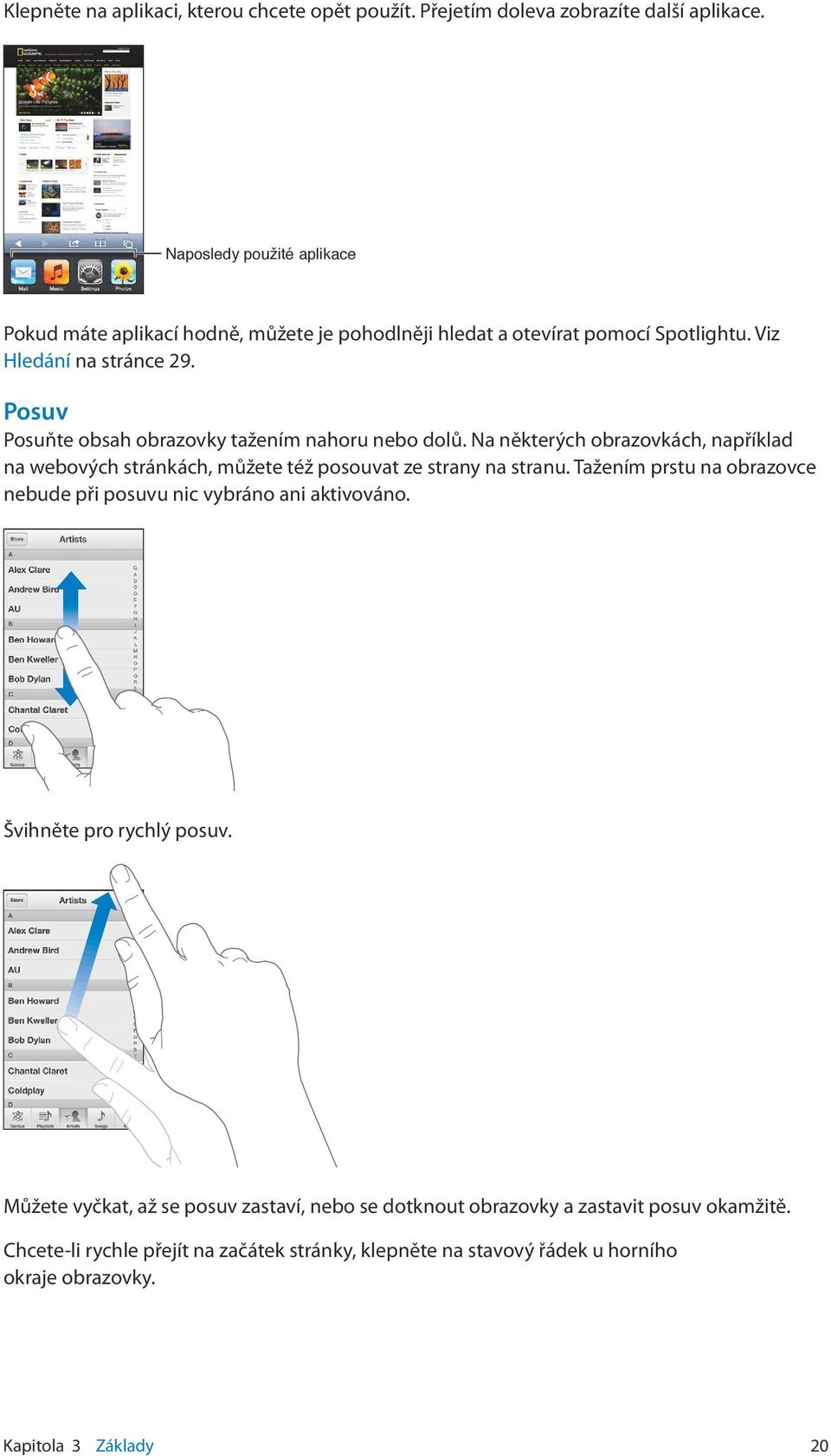 Posuv Posuňte obsah obrazovky tažením nahoru nebo dolů. Na některých obrazovkách, například na webových stránkách, můžete též posouvat ze strany na stranu.