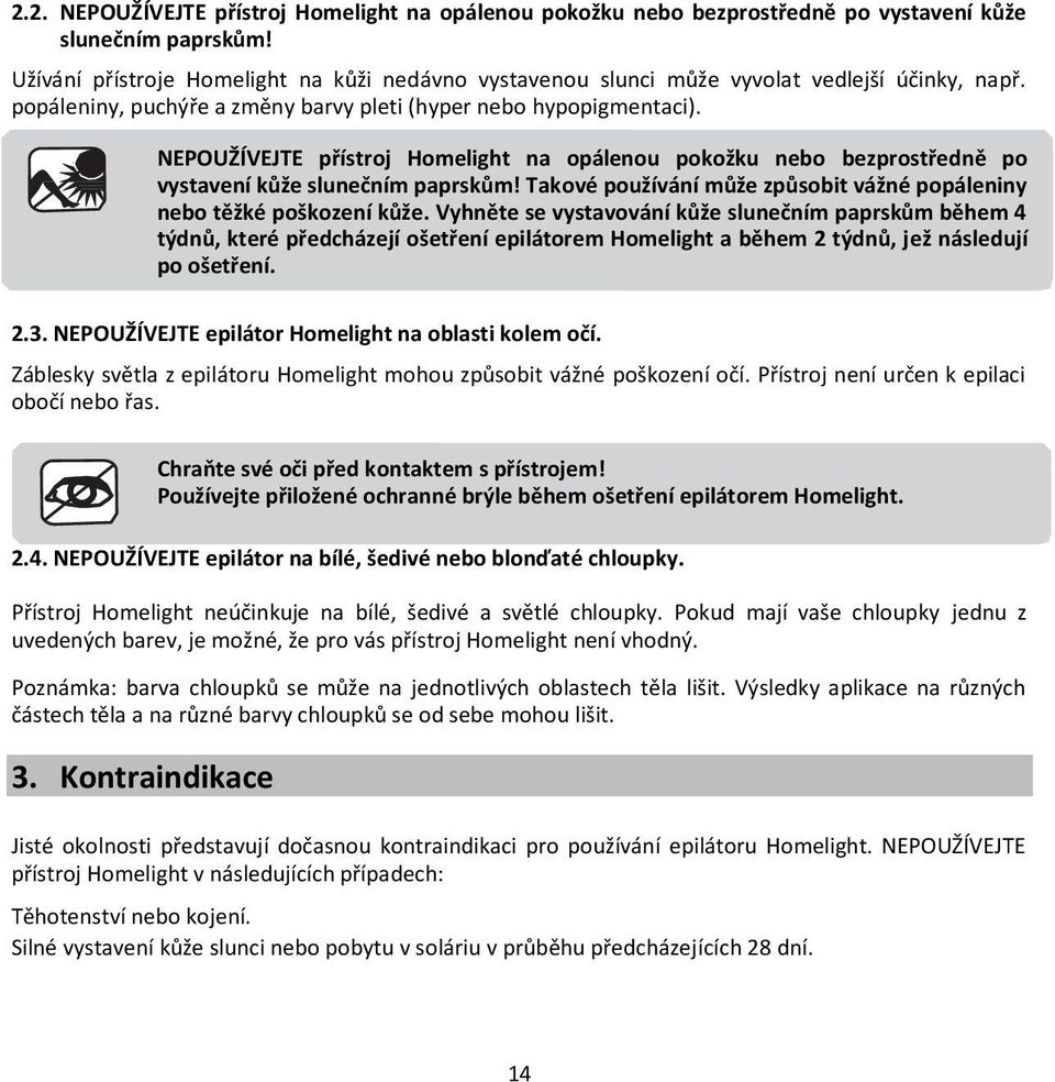 NEPOUŽÍVEJTE přístroj Homelight na opálenou pokožku nebo bezprostředně po vystavení kůže slunečním paprskům! Takové používání může způsobit vážné popáleniny nebo těžké poškození kůže.