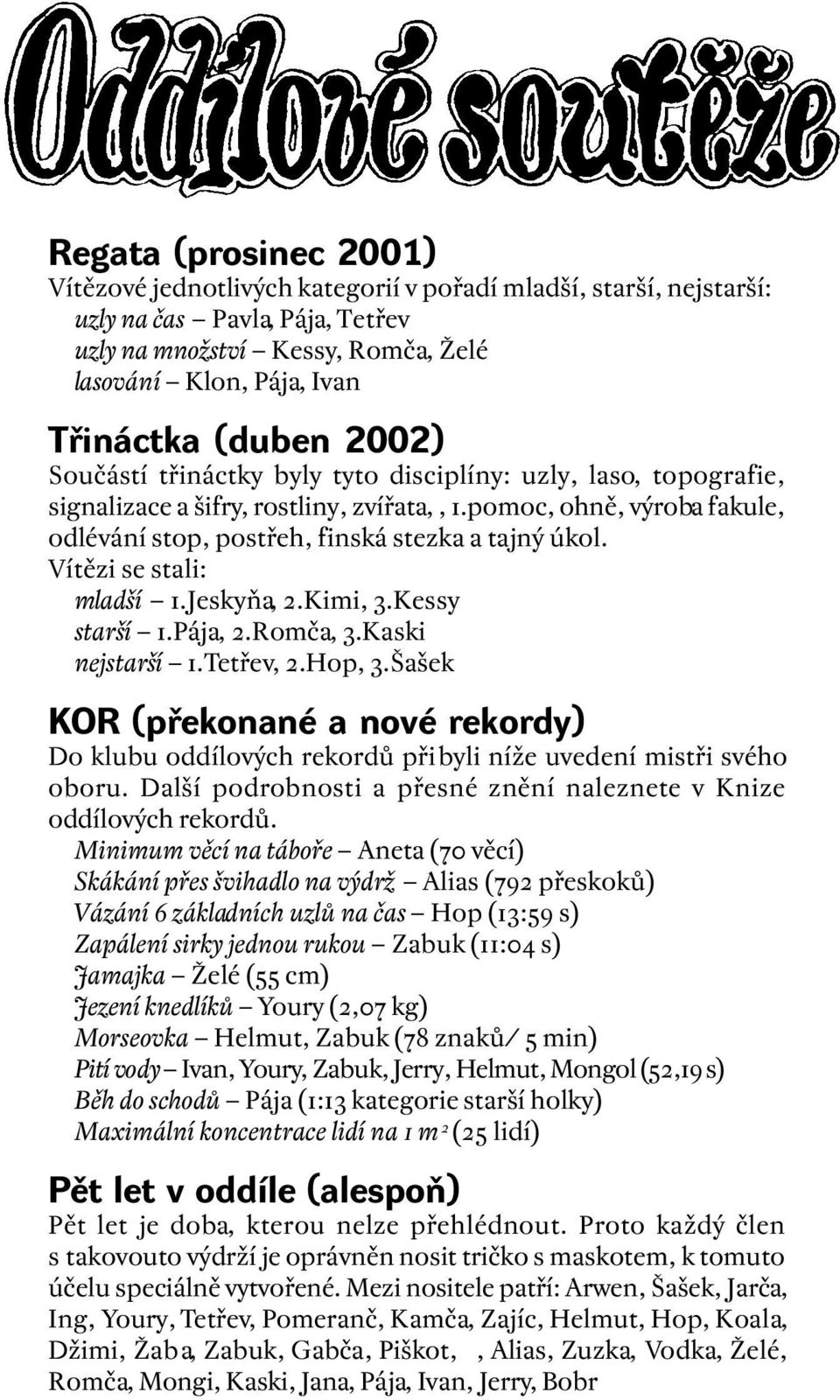 Vítězi se stali: mladší 1.Jeskyňa, 2.Kimi, 3.Kessy starší 1.Pája, 2.Romča, 3.Kaski nejstarší 1.Tetřev, 2.Hop, 3.