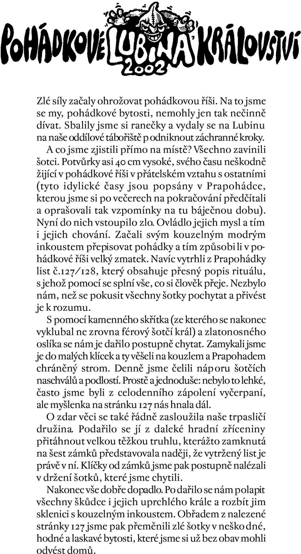 Potvůrky asi 40 cm vysoké, svého času neškodně žijící v pohádkové říši v přátelském vztahu s ostatními (tyto idylické časy jsou popsány v Prapohádce, kterou jsme si po večerech na pokračování