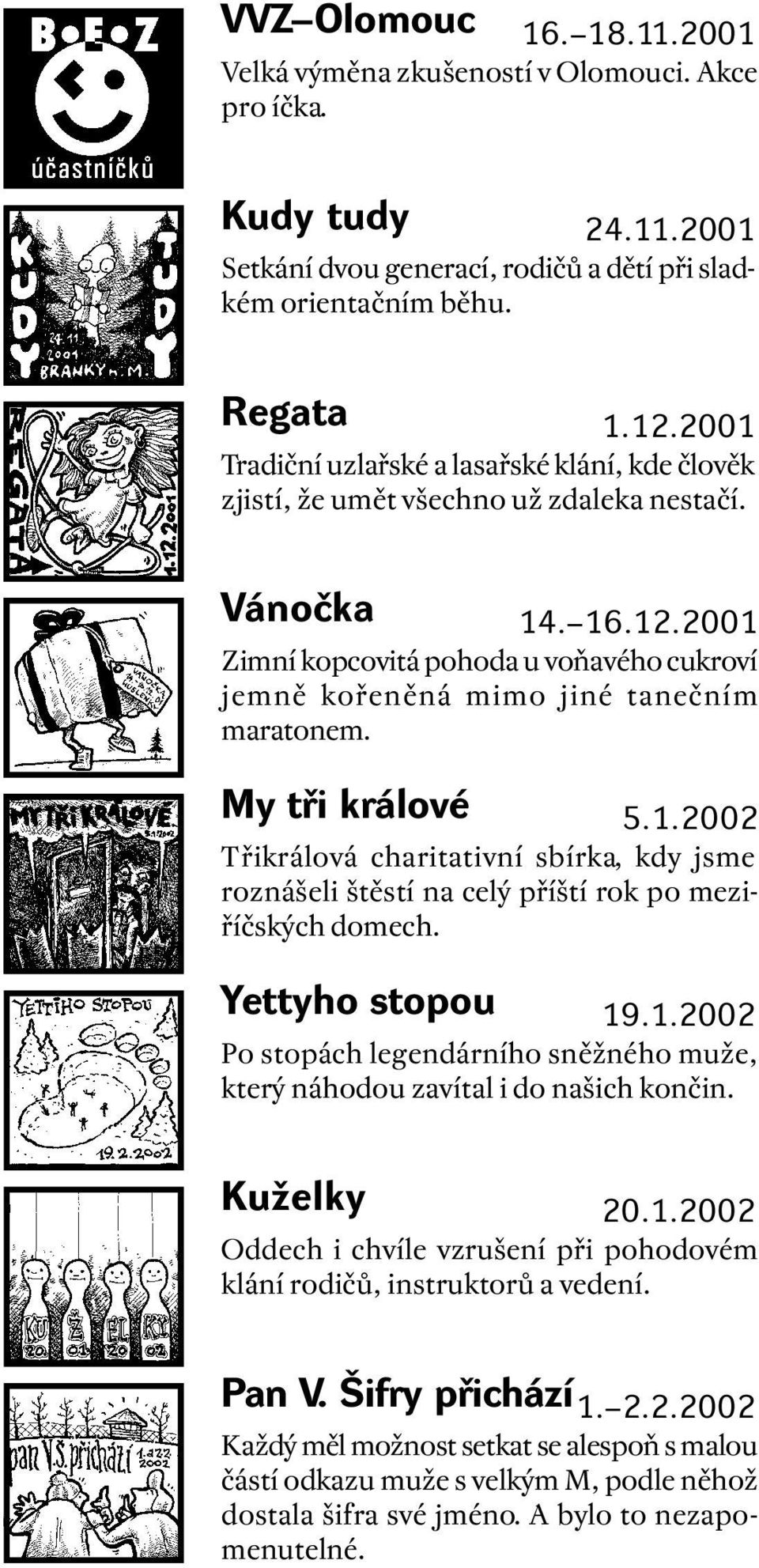 2001 Zimní kopcovitá pohoda u voňavého cukroví jemně kořeněná mimo jiné tanečním maratonem. My tři králové 5.1.2002 Třikrálová charitativní sbírka, kdy jsme roznášeli štěstí na celý příští rok po meziříčských domech.