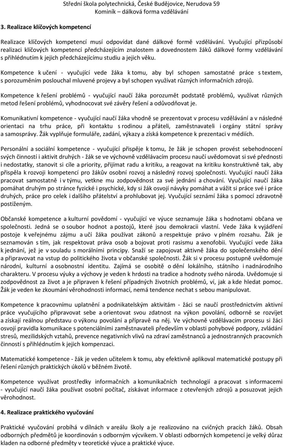 Kompetence k učení - vyučující vede žáka k tomu, aby byl schopen samostatné práce s textem, s porozuměním poslouchal mluvené projevy a byl schopen využívat různých informačních zdrojů.