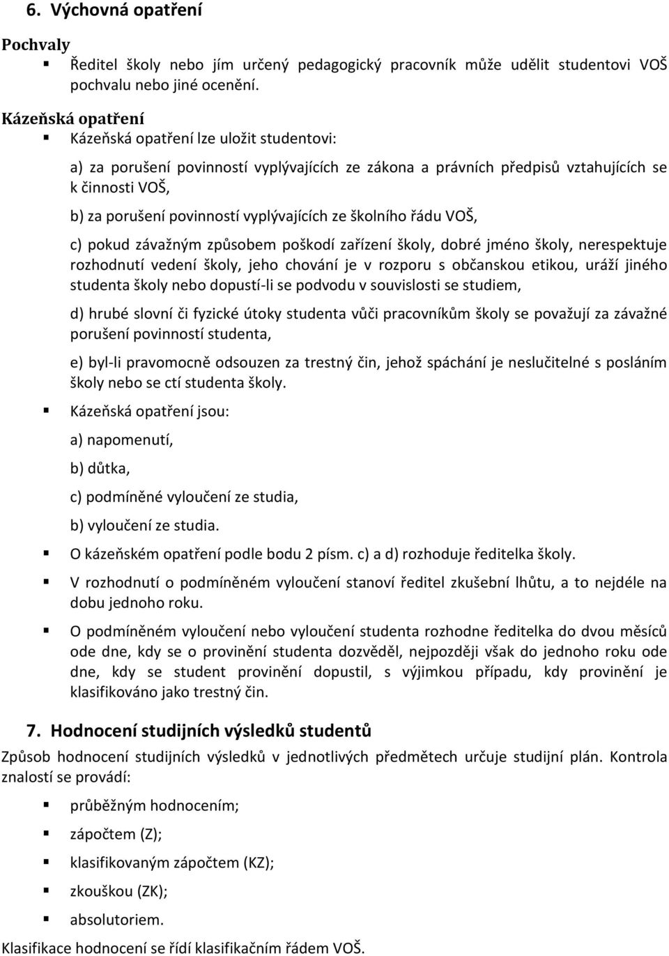 vyplývajících ze školního řádu VOŠ, c) pokud závažným způsobem poškodí zařízení školy, dobré jméno školy, nerespektuje rozhodnutí vedení školy, jeho chování je v rozporu s občanskou etikou, uráží