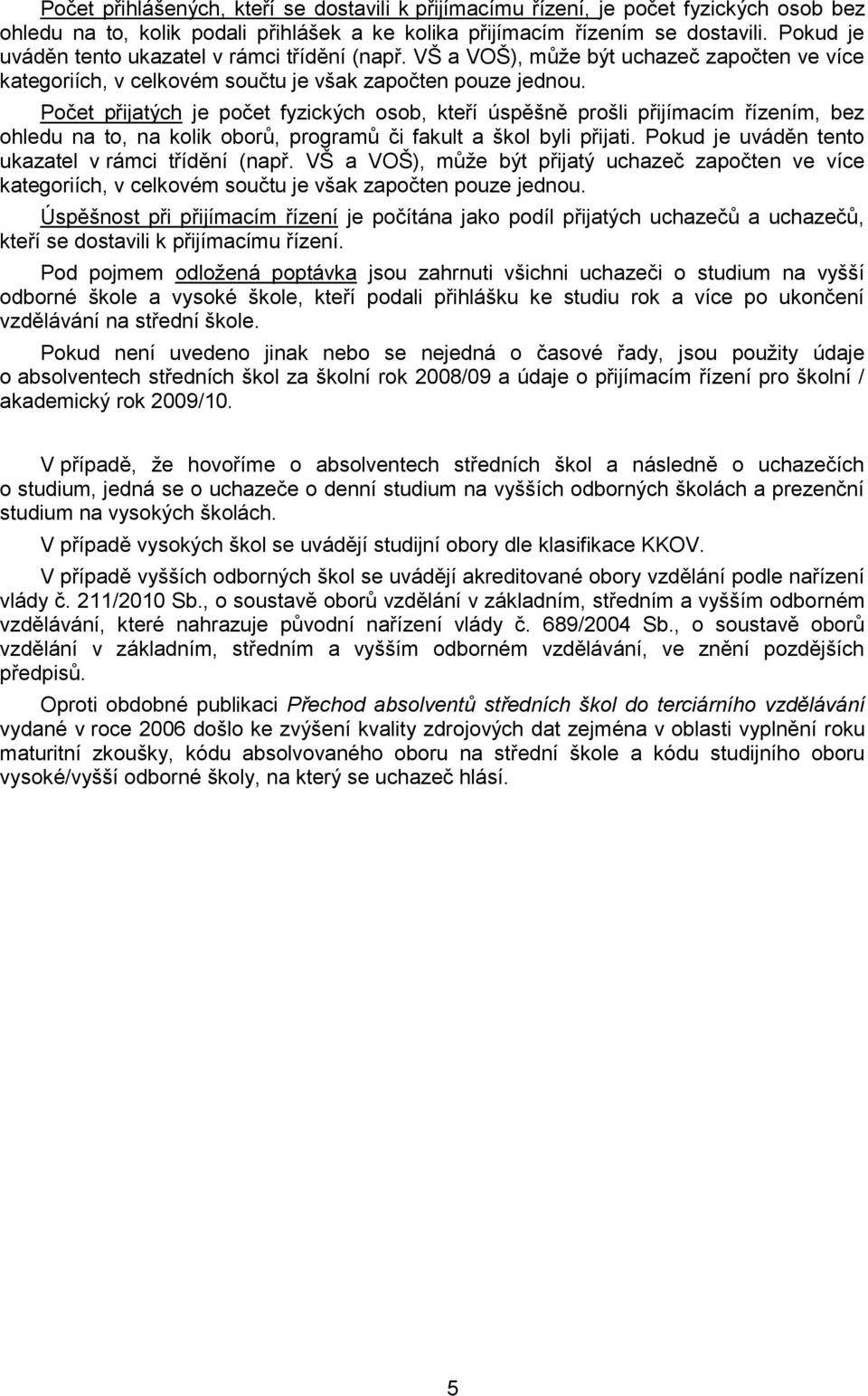 Počet přijatých je počet fyzických osob, kteří úspěšně prošli přijímacím řízením, bez ohledu na to, na kolik oborů, programů či fakult a škol byli přijati.