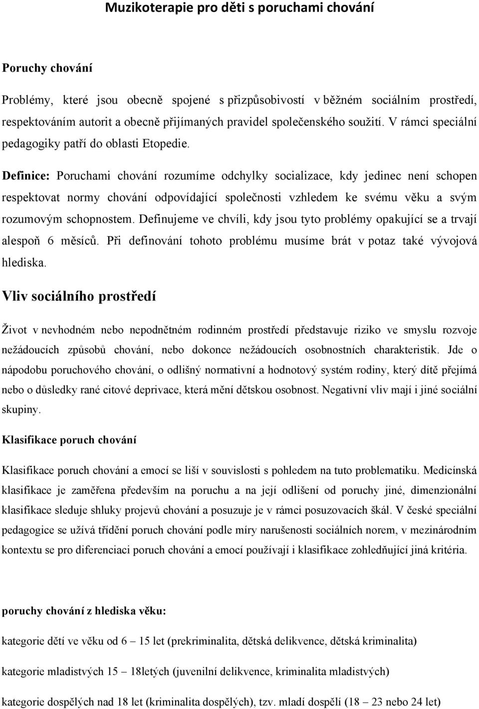 Definice: Poruchami chování rozumíme odchylky socializace, kdy jedinec není schopen respektovat normy chování odpovídající společnosti vzhledem ke svému věku a svým rozumovým schopnostem.