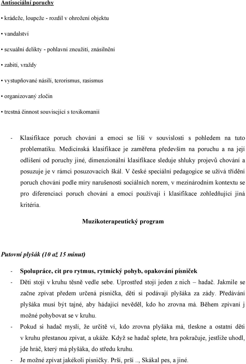 Medicínská klasifikace je zaměřena především na poruchu a na její odlišení od poruchy jiné, dimenzionální klasifikace sleduje shluky projevů chování a posuzuje je v rámci posuzovacích škál.