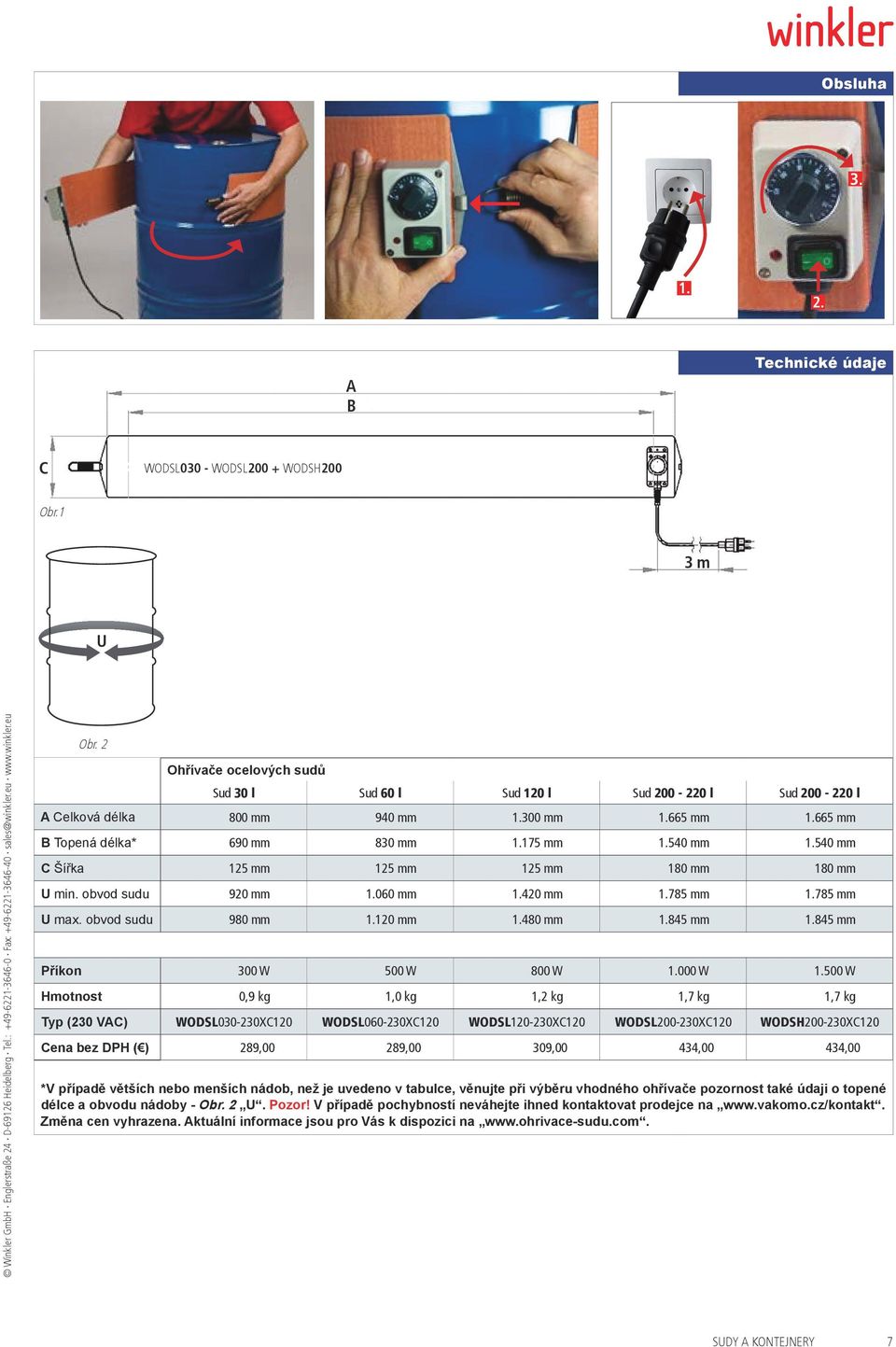 540 mm C Šířka 125 mm 125 mm 125 mm 180 mm 180 mm U min. obvod sudu 920 mm 1.060 mm 1.420 mm 1.785 mm 1.785 mm U max. obvod sudu 980 mm 1.120 mm 1.480 mm 1.845 mm 1.845 mm Příkon 300 W 500 W 800 W 1.