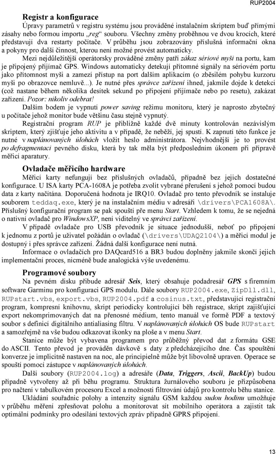 V průběhu jsou zobrazovány příslušná informační okna a pokyny pro další činnost, kterou není možné provést automaticky.