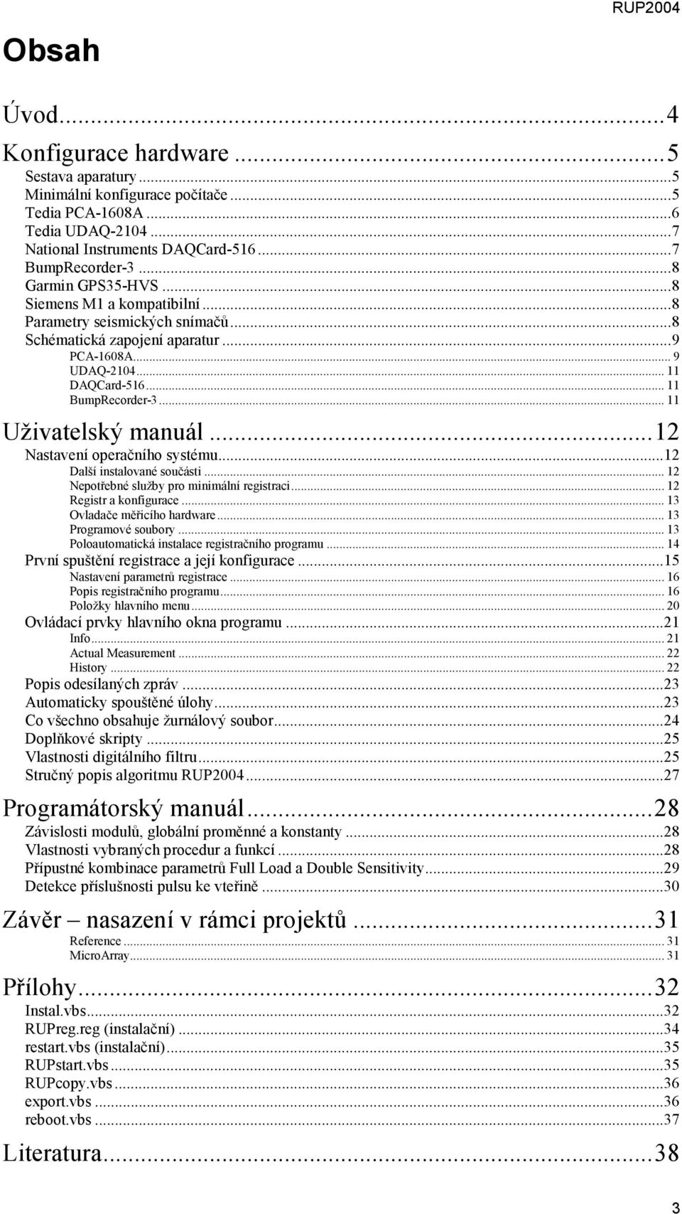 .. 11 Uživatelský manuál...12 Nastavení operačního systému...12 Další instalované součásti... 12 Nepotřebné služby pro minimální registraci... 12 Registr a konfigurace... 13 Ovladače měřicího hardware.