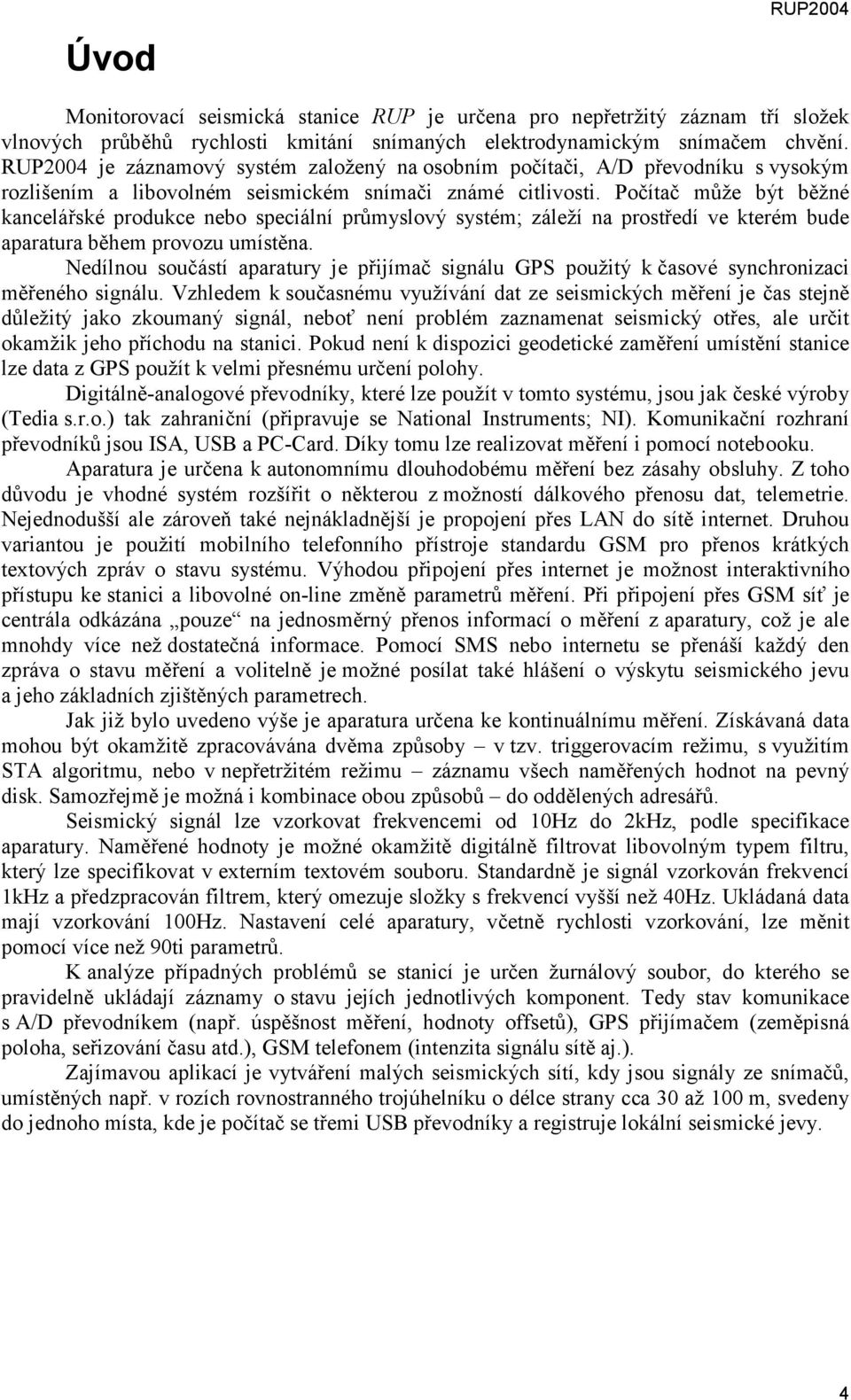 Počítač může být běžné kancelářské produkce nebo speciální průmyslový systém; záleží na prostředí ve kterém bude aparatura během provozu umístěna.