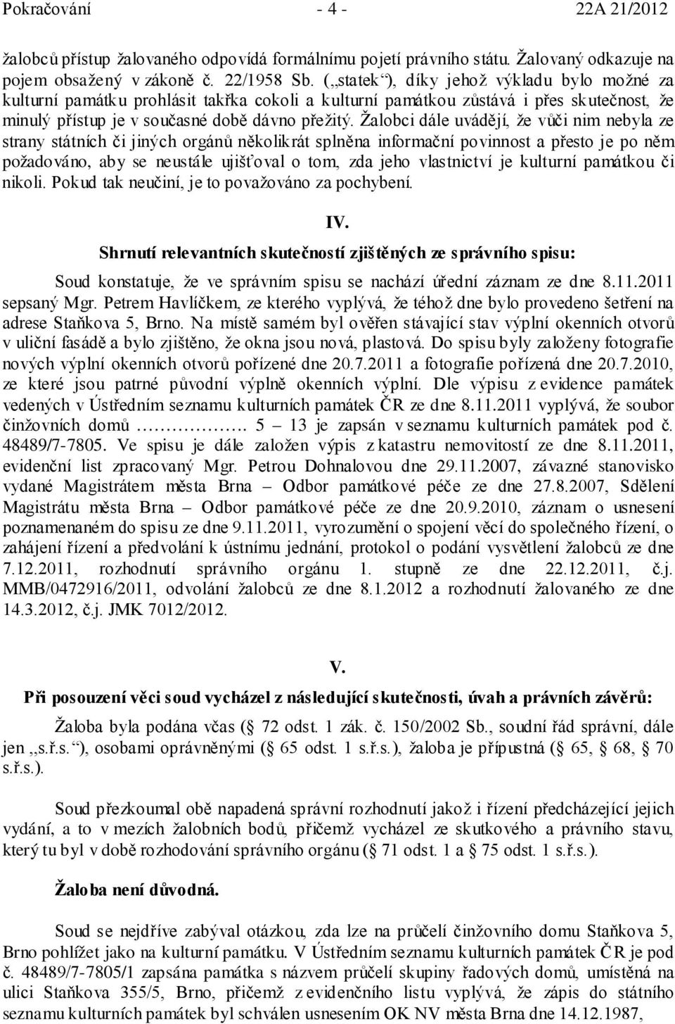 Žalobci dále uvádějí, že vůči nim nebyla ze strany státních či jiných orgánů několikrát splněna informační povinnost a přesto je po něm požadováno, aby se neustále ujišťoval o tom, zda jeho