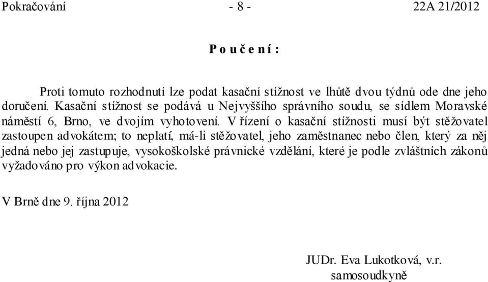 V řízení o kasační stížnosti musí být stěžovatel zastoupen advokátem; to neplatí, má-li stěžovatel, jeho zaměstnanec nebo člen, který za něj