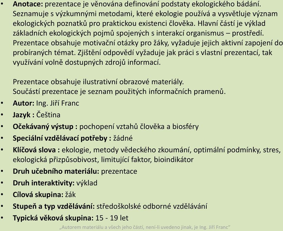 Hlavní částí je výklad základních ekologických pojmů spojených s interakcí organismus prostředí. Prezentace obsahuje motivační otázky pro žáky, vyžaduje jejich aktivní zapojení do probíraných témat.