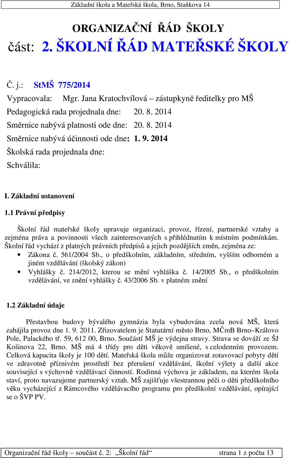 1 Právní předpisy Školní řád mateřské školy upravuje organizaci, provoz, řízení, partnerské vztahy a zejména práva a povinnosti všech zainteresovaných s přihlédnutím k místním podmínkám.