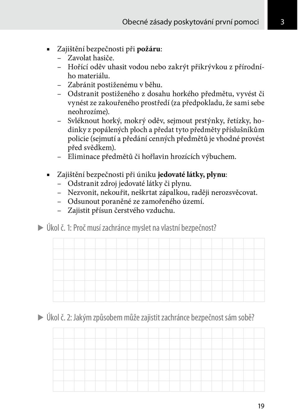 Svléknout horký, mokrý oděv, sejmout prstýnky, řetízky, hodinky z popálených ploch a předat tyto předměty příslušníkům policie (sejmutí a předání cenných předmětů je vhodné provést před svědkem).