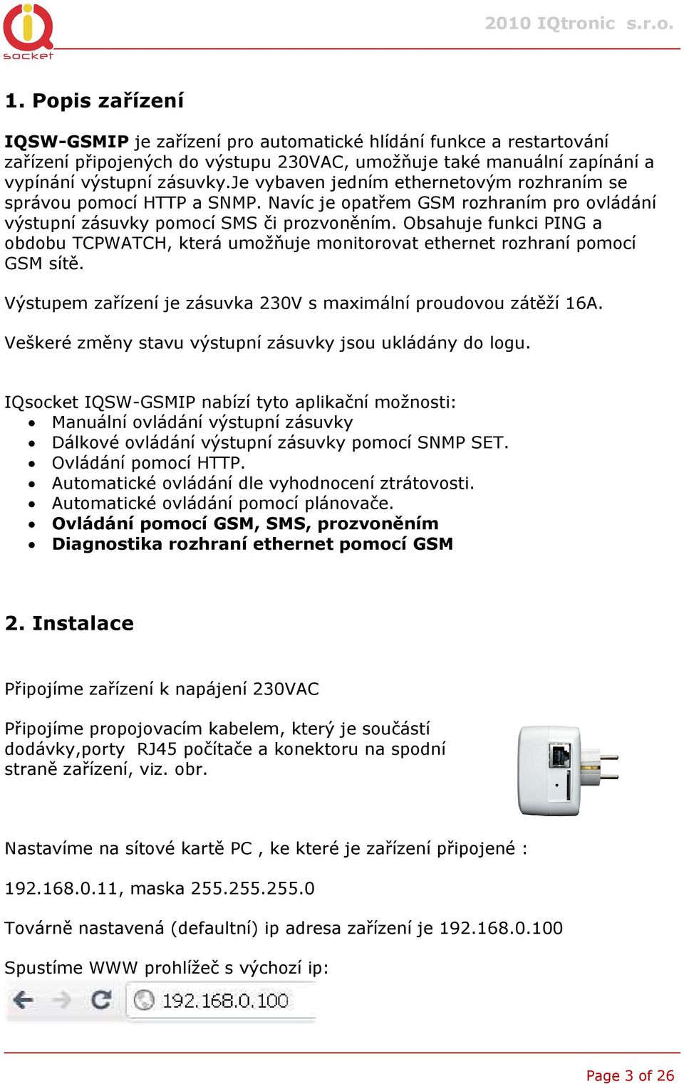 Obsahuje funkci PING a obdobu TCPWATCH, která umožňuje monitorovat ethernet rozhraní pomocí GSM sítě. Výstupem zařízení je zásuvka 230V s maximální proudovou zátěží 16A.