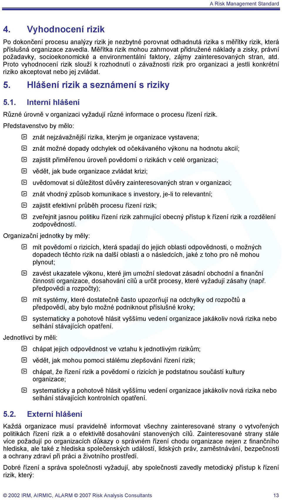 Proto vyhodnocení rizik slouží k rozhodnutí o závažnosti rizik pro organizaci a jestli konkrétní riziko akceptovat nebo jej zvládat. 5. Hlášení rizik a seznámení s riziky 5.1.