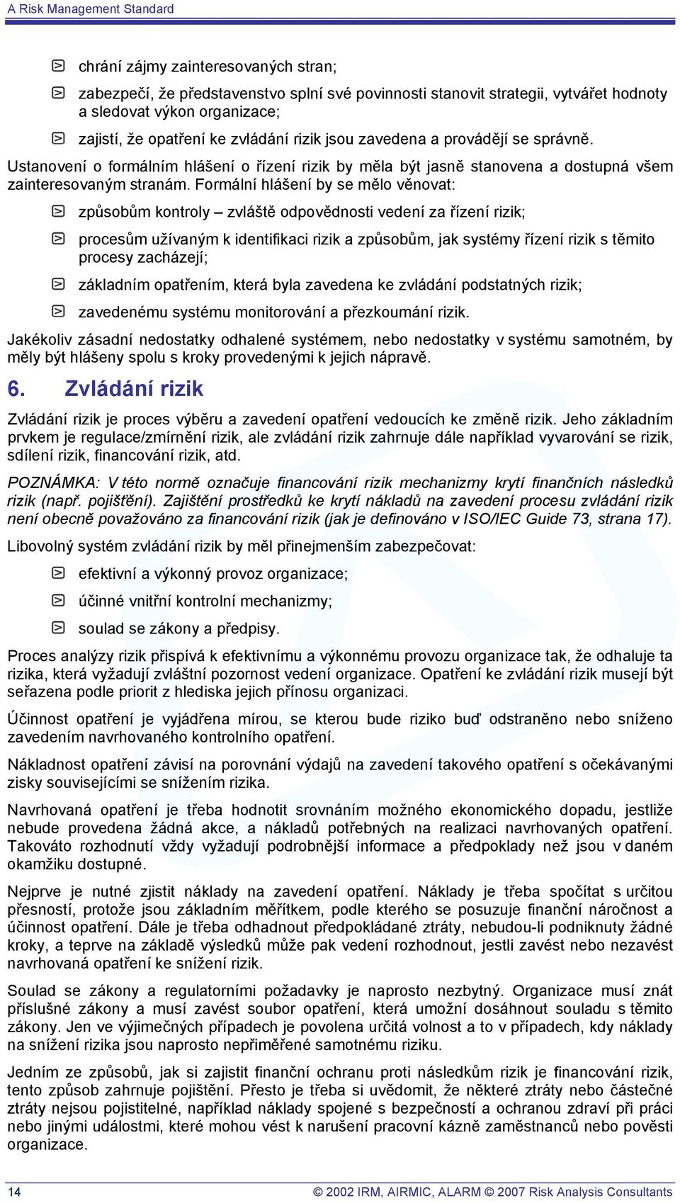 Formální hlášení by se mělo věnovat: způsobům kontroly zvláště odpovědnosti vedení za řízení rizik; procesům užívaným k identifikaci rizik a způsobům, jak systémy řízení rizik s těmito procesy