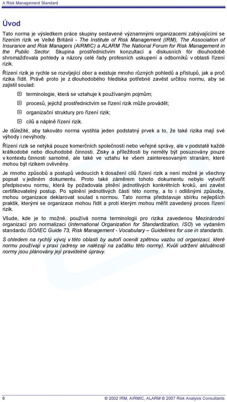 Skupina prostřednictvím konzultací a diskusních fór dlouhodobě shromažďovala pohledy a názory celé řady profesních uskupení a odborníků v oblasti řízení rizik.