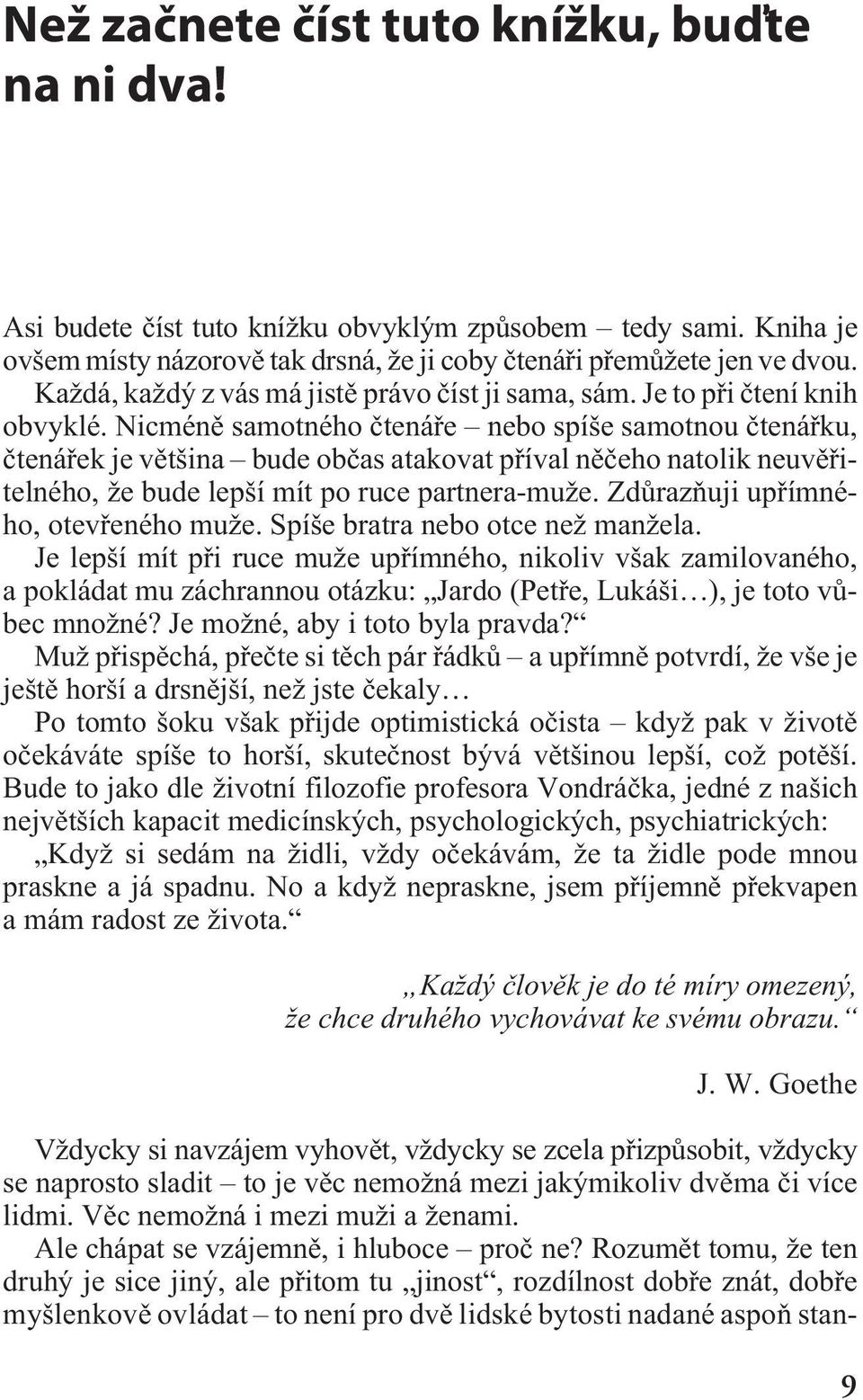 Nicménì samotného ètenáøe nebo spíše samotnou ètenáøku, ètenáøek je vìtšina bude obèas atakovat pøíval nìèeho natolik neuvìøitelného, že bude lepší mít po ruce partnera-muže.