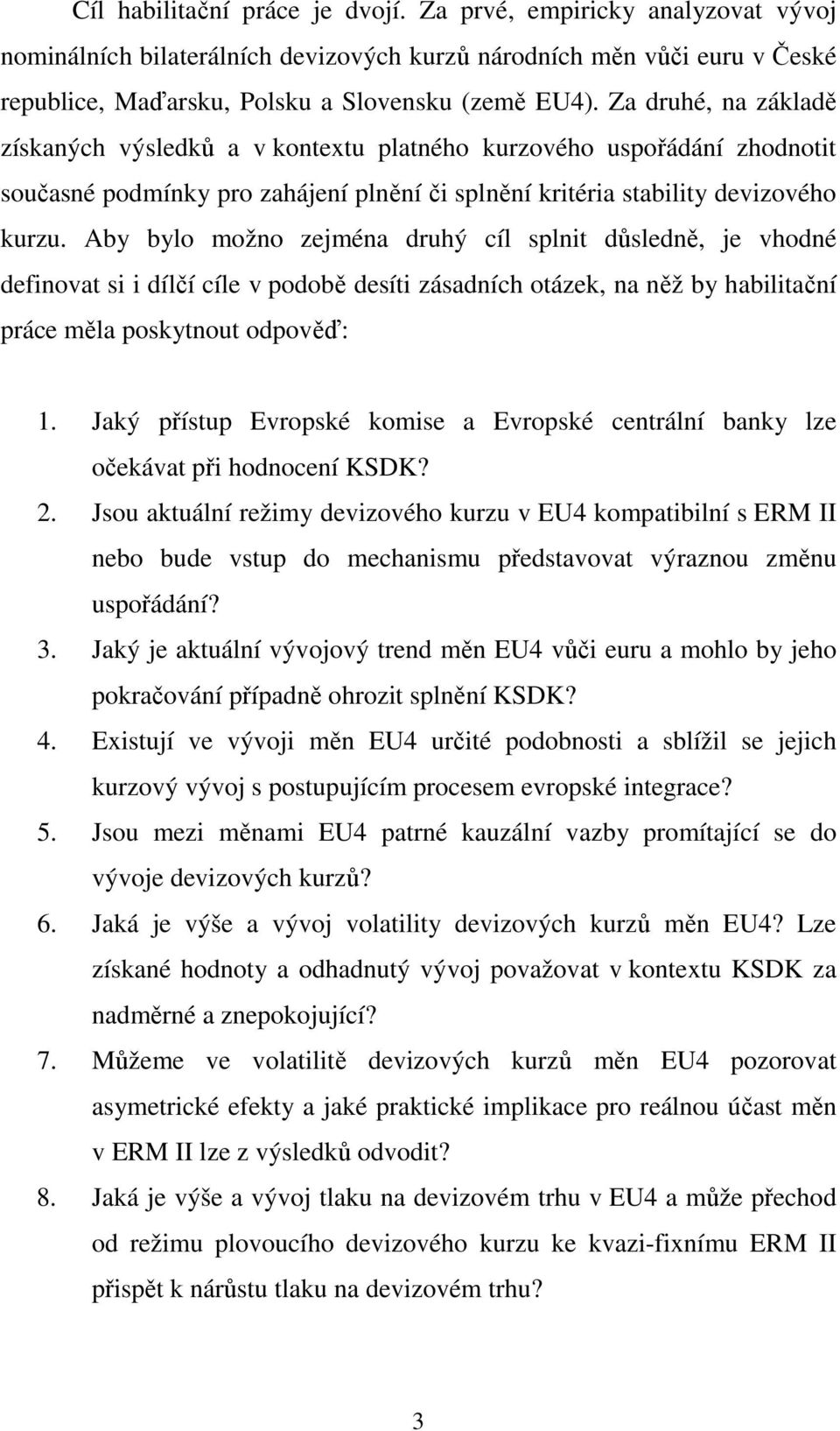 Aby bylo možno zejména druhý cíl splnit důsledně, je vhodné definovat si i dílčí cíle v podobě desíti zásadních otázek, na něž by habilitační práce měla poskytnout odpověď: 1.