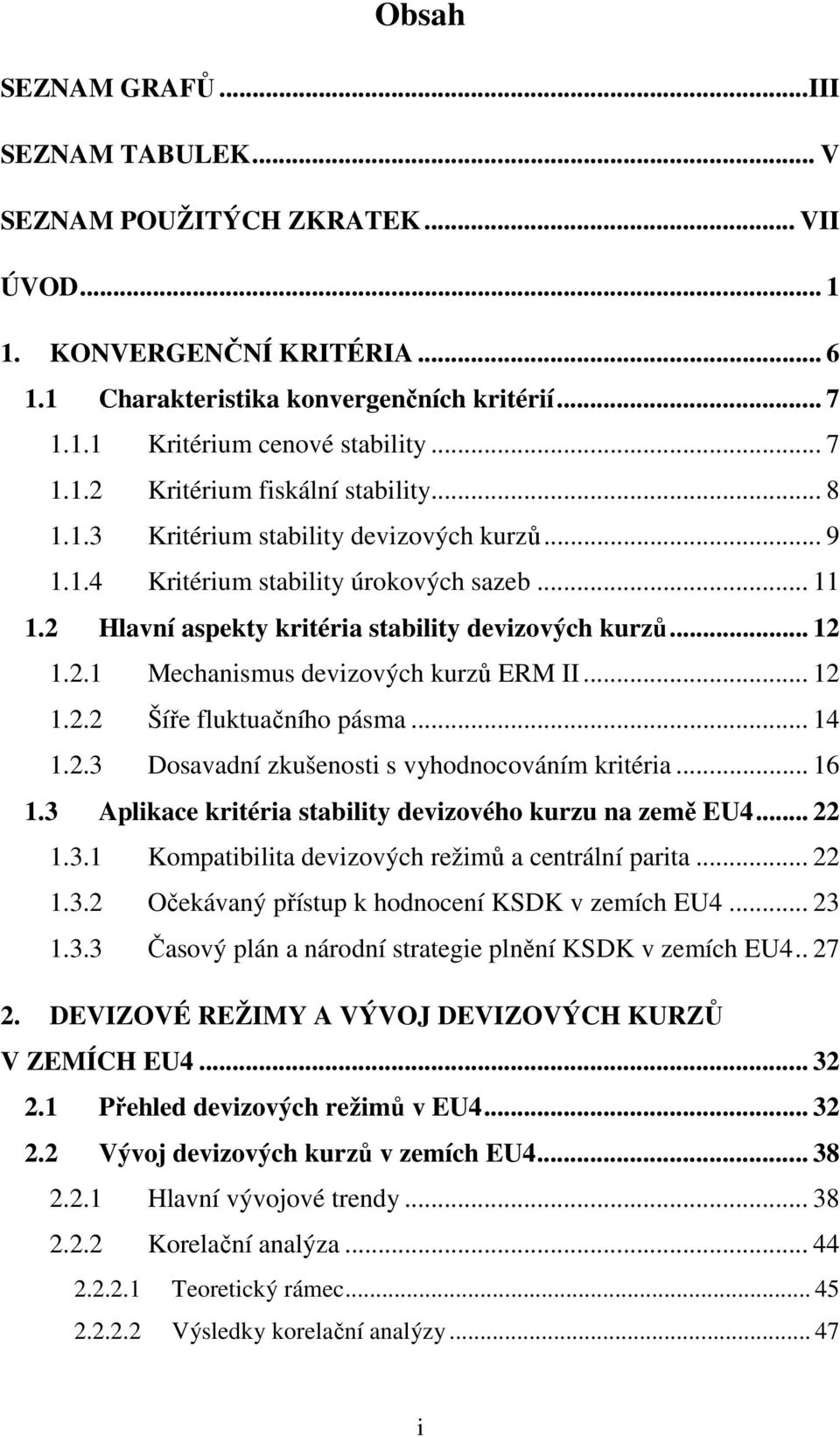 .. 12 1.2.1 Mechanismus devizových kurzů ERM II... 12 1.2.2 Šíře fluktuačního pásma... 14 1.2.3 Dosavadní zkušenosti s vyhodnocováním kritéria... 16 1.