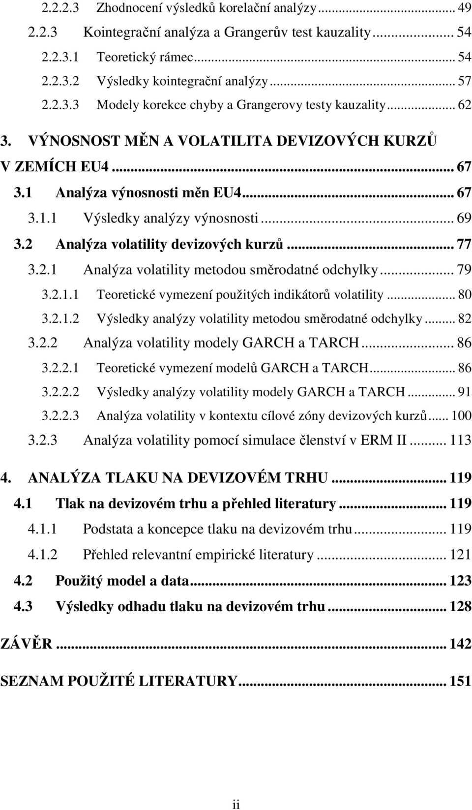 .. 79 3.2.1.1 Teoretické vymezení použitých indikátorů volatility... 80 3.2.1.2 Výsledky analýzy volatility metodou směrodatné odchylky... 82 3.2.2 Analýza volatility modely GARCH a TARCH... 86 3.2.2.1 Teoretické vymezení modelů GARCH a TARCH.