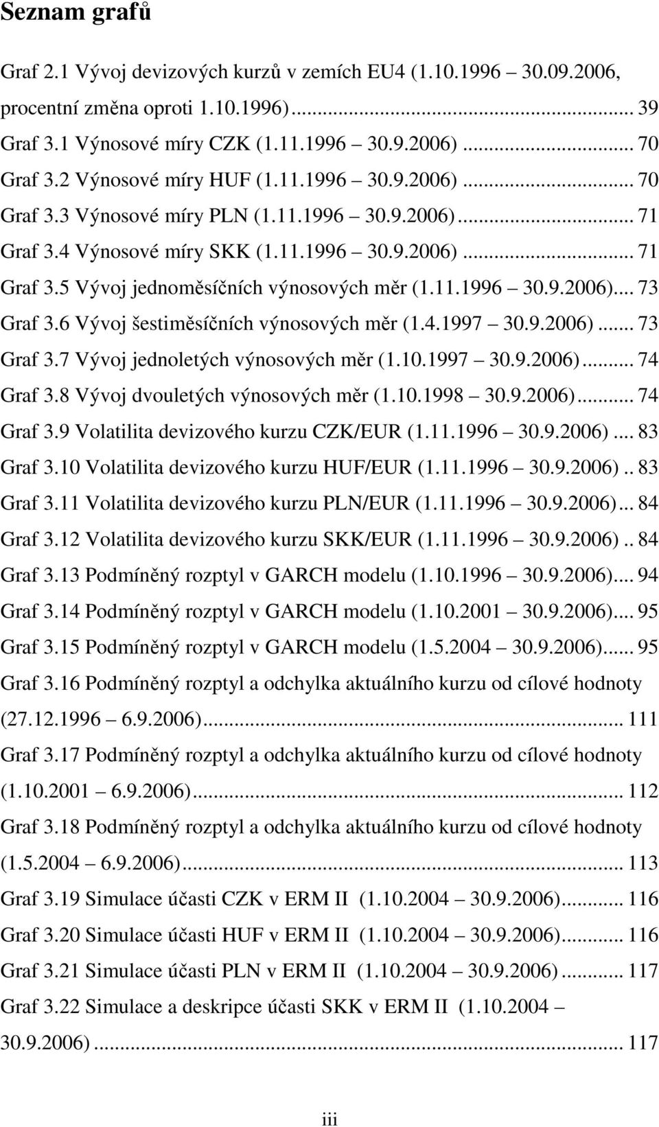 11.1996 30.9.2006)... 73 Graf 3.6 Vývoj šestiměsíčních výnosových měr (1.4.1997 30.9.2006)... 73 Graf 3.7 Vývoj jednoletých výnosových měr (1.10.1997 30.9.2006)... 74 Graf 3.