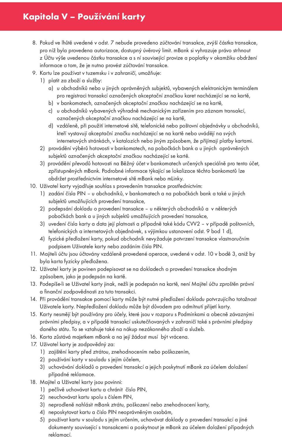 Kartu lze používat v tuzemsku i v zahraničí, umožňuje: 1) platit za zboží a služby: a) u obchodníků nebo u jiných oprávněných subjektů, vybavených elektronickým terminálem pro registraci transakcí