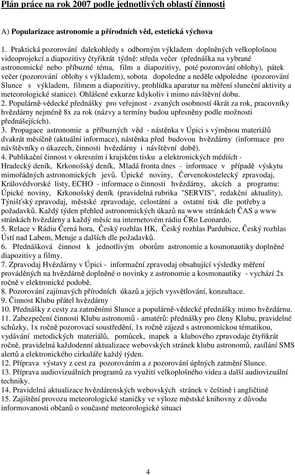 diapozitivy, poté pozorování oblohy), pátek večer (pozorování oblohy s výkladem), sobota dopoledne a neděle odpoledne (pozorování Slunce s výkladem, filmem a diapozitivy, prohlídka aparatur na měření