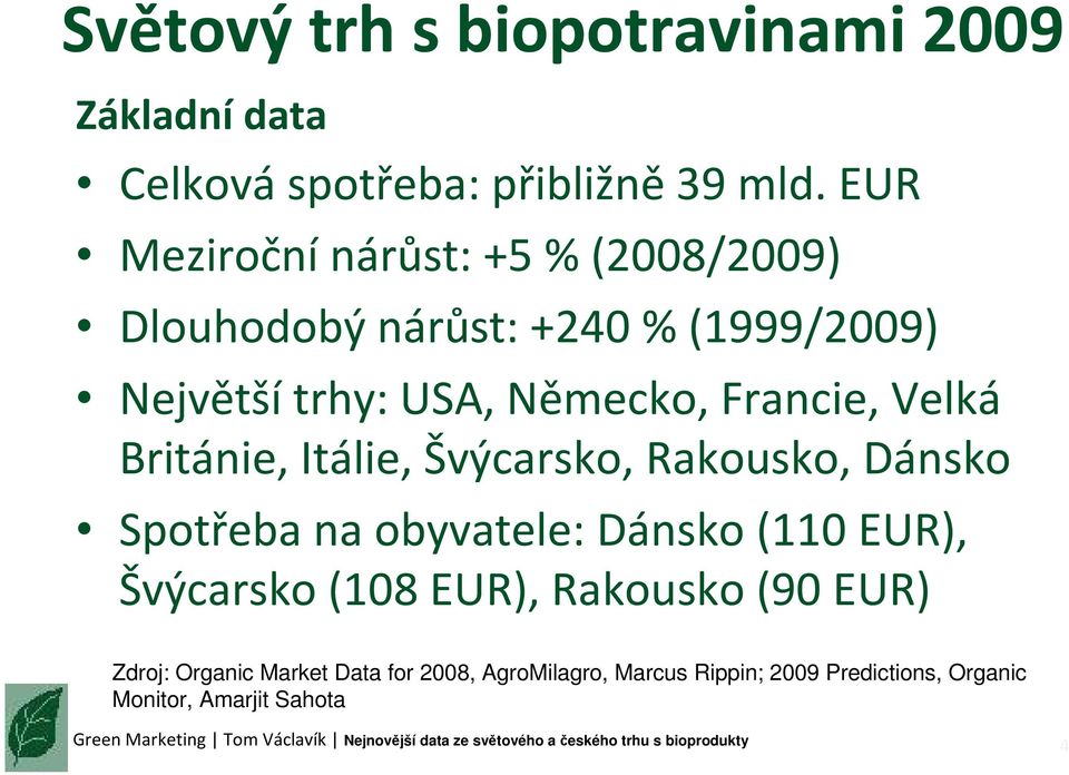 Francie, Velká Británie, Itálie, Švýcarsko, Rakousko, Dánsko Spotřeba na obyvatele: Dánsko (110 EUR),