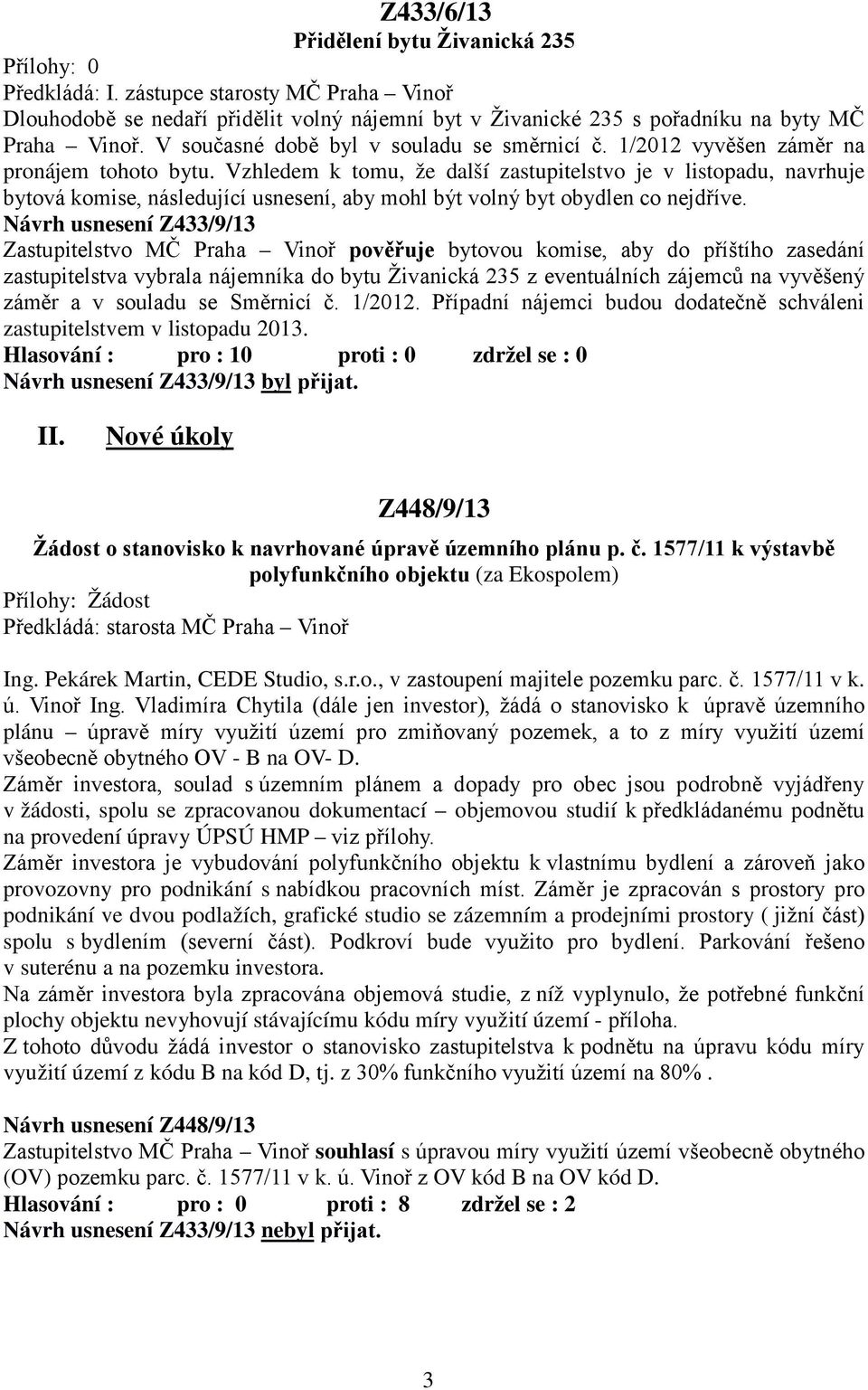 Vzhledem k tomu, že další zastupitelstvo je v listopadu, navrhuje bytová komise, následující usnesení, aby mohl být volný byt obydlen co nejdříve.