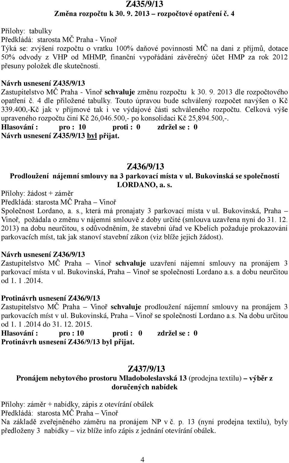 účet HMP za rok 2012 přesuny položek dle skutečnosti. Návrh usnesení Z435/9/13 Zastupitelstvo MČ Praha - Vinoř schvaluje změnu rozpočtu k 30. 9. 2013 dle rozpočtového opatření č.