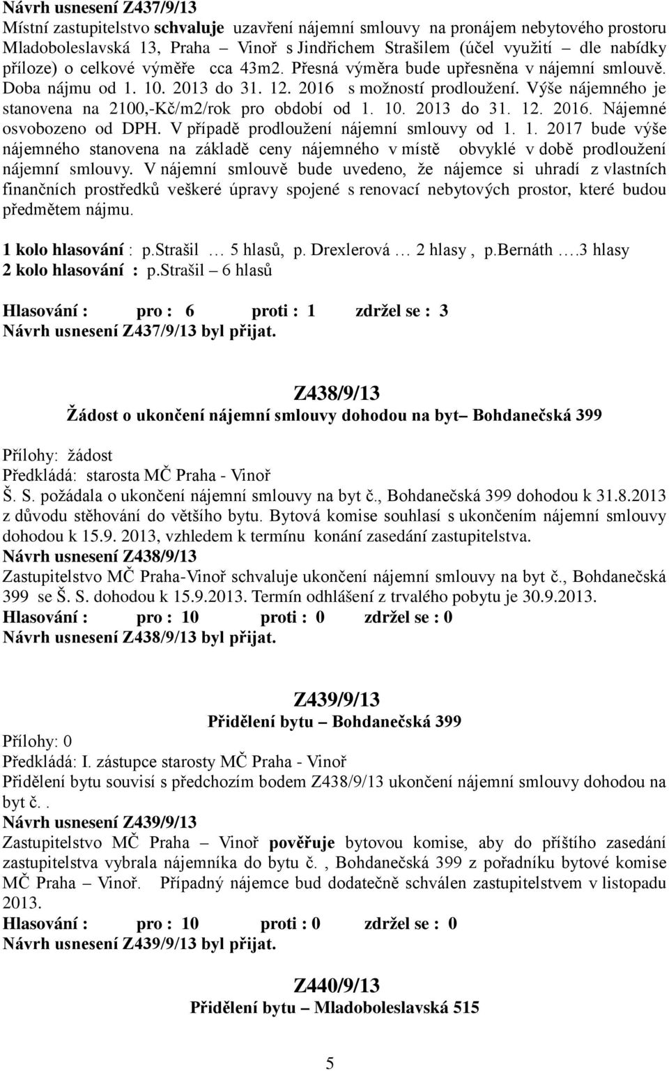 Výše nájemného je stanovena na 2100,-Kč/m2/rok pro období od 1. 10. 2013 do 31. 12. 2016. Nájemné osvobozeno od DPH. V případě prodloužení nájemní smlouvy od 1. 1. 2017 bude výše nájemného stanovena na základě ceny nájemného v místě obvyklé v době prodloužení nájemní smlouvy.