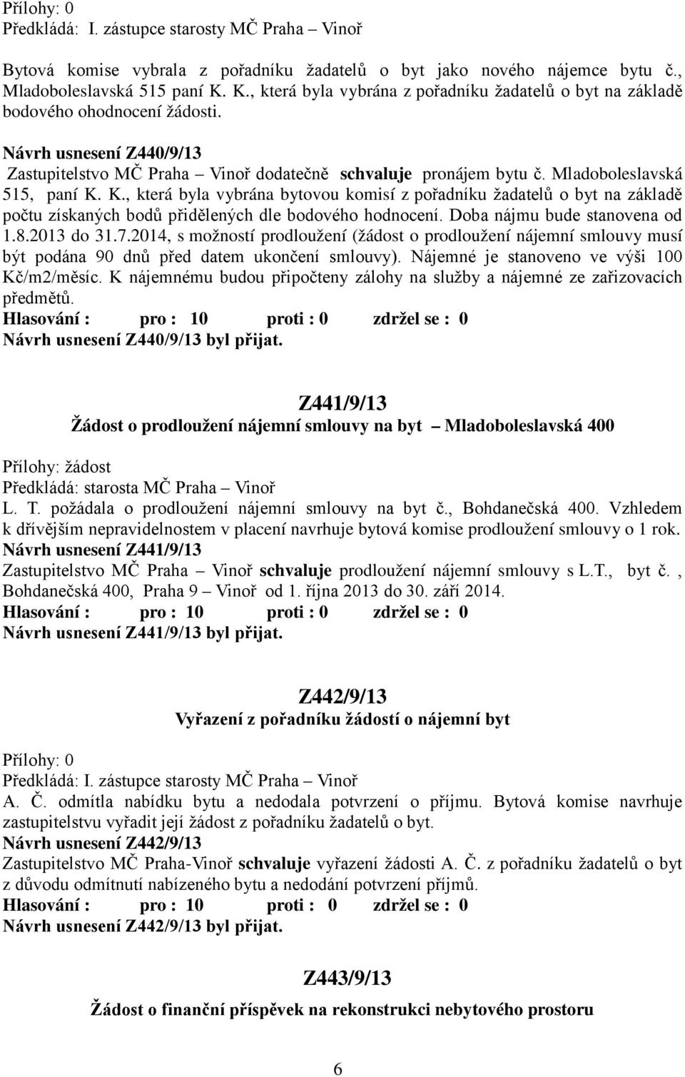 Mladoboleslavská 515, paní K. K., která byla vybrána bytovou komisí z pořadníku žadatelů o byt na základě počtu získaných bodů přidělených dle bodového hodnocení. Doba nájmu bude stanovena od 1.8.