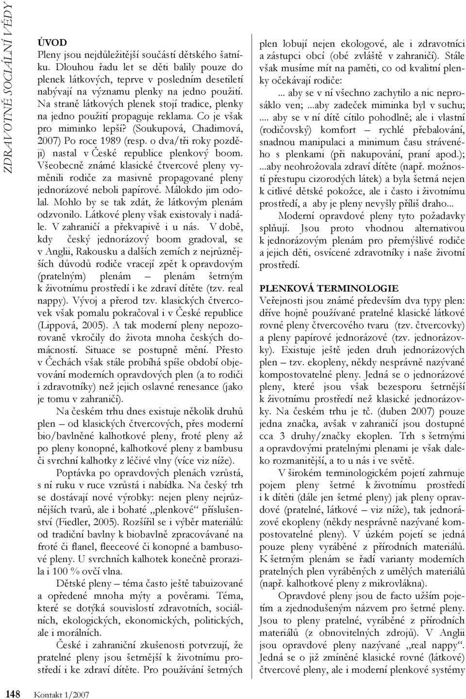 Na straně látkových plenek stojí tradice, plenky na jedno použití propaguje reklama. Co je však pro miminko lepší? (Soukupová, Chadimová, 2007) Po roce 1989 (resp.