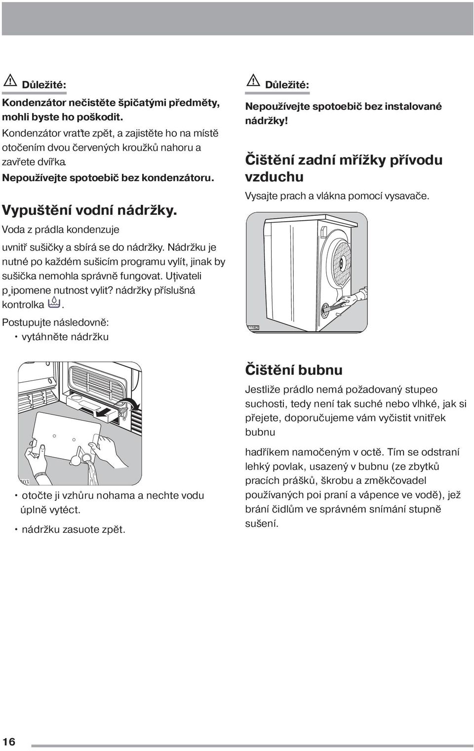 Nádržku je nutné po každém sušicím programu vylít, jinak by sušička nemohla správně fungovat. Uțivateli p ipomene nutnost vylit? nádržky příslušná kontrolka.