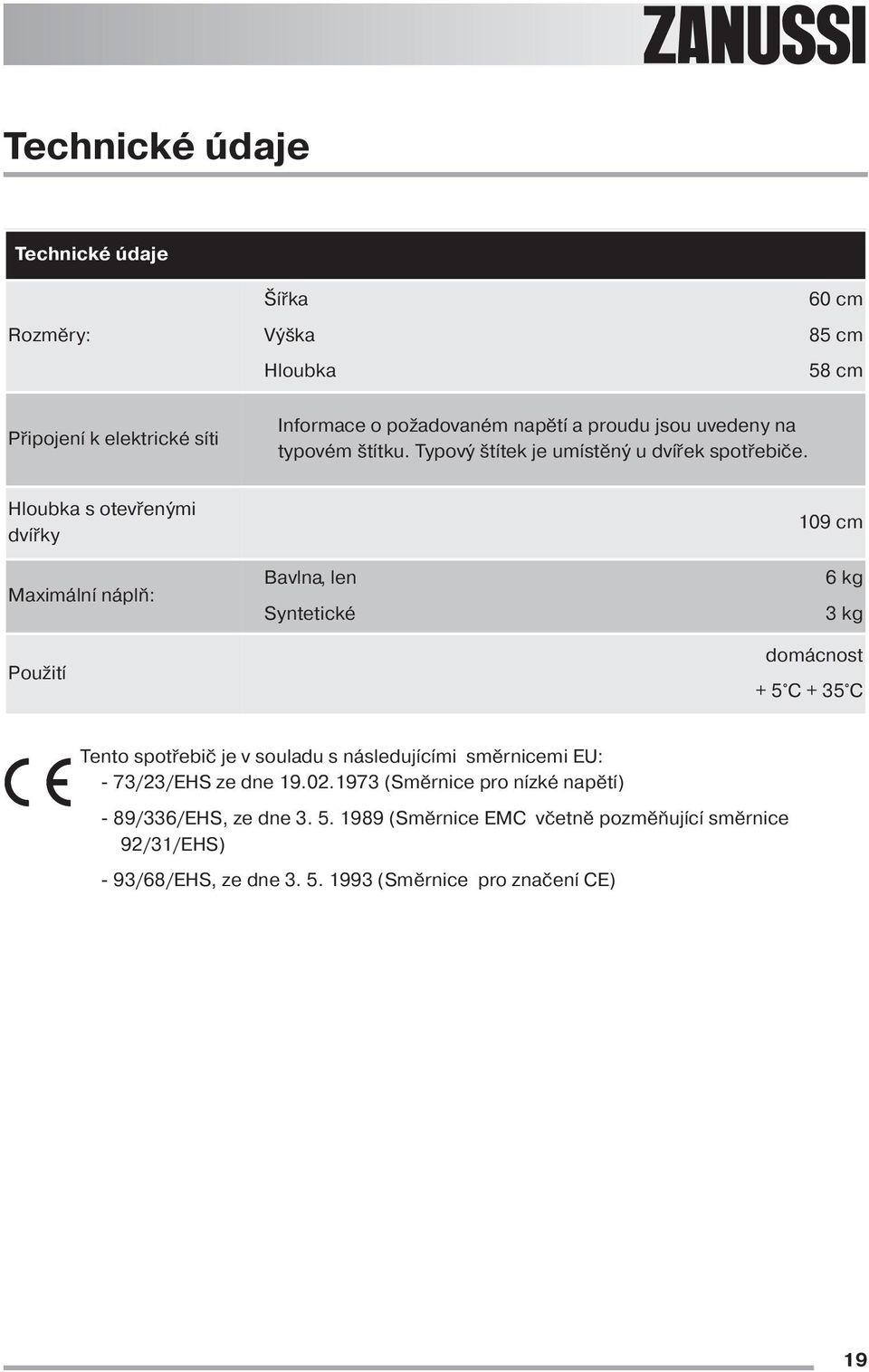 Hloubka s otevřenými dvířky 109 cm Maximální náplň: Použití Bavlna, len Syntetické 6 kg 3 kg domácnost + 5 C + 35 C Tento spotřebič je v souladu s