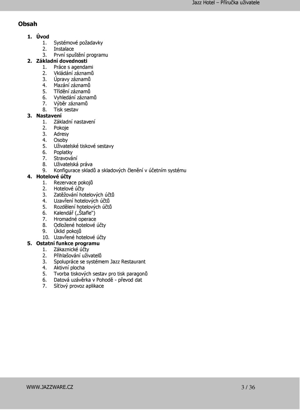 Konfigurace skladů a skladových členění v účetním systému 4. Hotelové účty 1. Rezervace pokojů 2. Hotelové účty 3. Zatěžování hotelových účtů 4. Uzavření hotelových účtů 5.